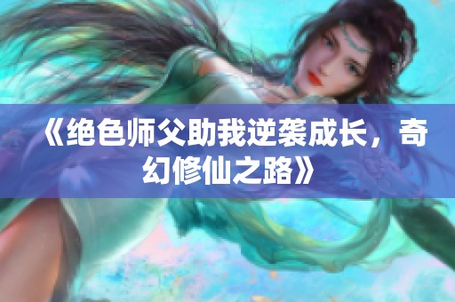 《绝色师父助我逆袭成长，奇幻修仙之路》
