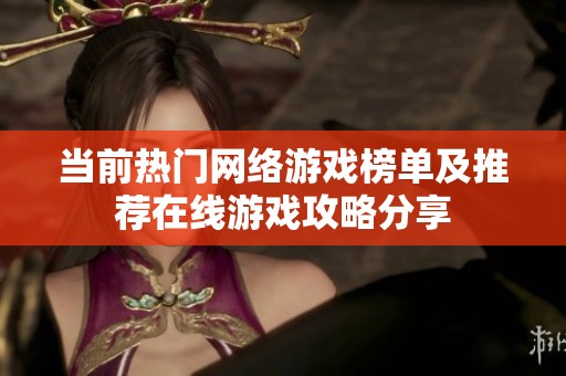 当前热门网络游戏榜单及推荐在线游戏攻略分享