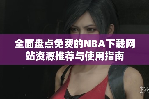 全面盘点免费的NBA下载网站资源推荐与使用指南