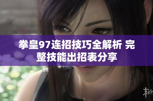 拳皇97连招技巧全解析 完整技能出招表分享