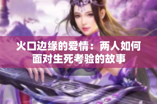 火口边缘的爱情：两人如何面对生死考验的故事