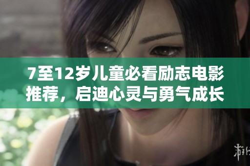 7至12岁儿童必看励志电影推荐，启迪心灵与勇气成长之路
