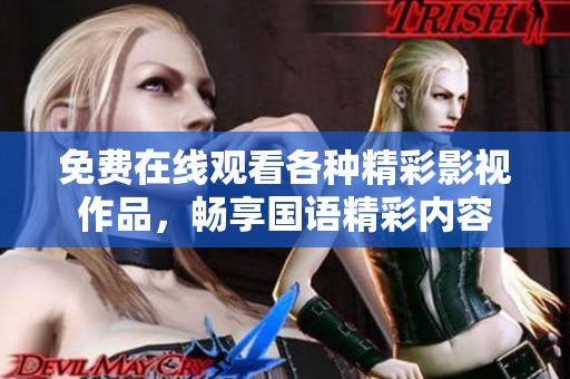 免费在线观看各种精彩影视作品，畅享国语精彩内容