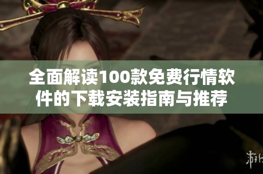全面解读100款免费行情软件的下载安装指南与推荐