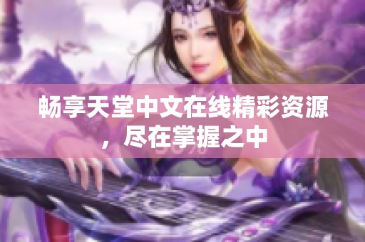 畅享天堂中文在线精彩资源，尽在掌握之中