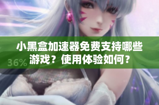 小黑盒加速器免费支持哪些游戏？使用体验如何？