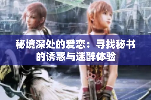秘境深处的爱恋：寻找秘书的诱惑与迷醉体验