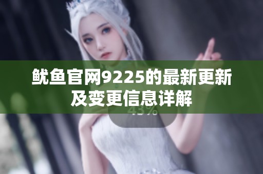 鱿鱼官网9225的最新更新及变更信息详解
