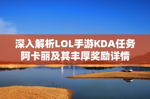 深入解析LOL手游KDA任务阿卡丽及其丰厚奖励详情