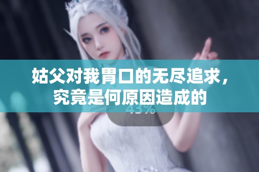 姑父对我胃口的无尽追求，究竟是何原因造成的