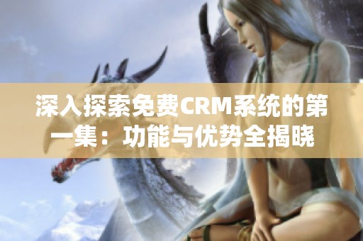 深入探索免费CRM系统的第一集：功能与优势全揭晓
