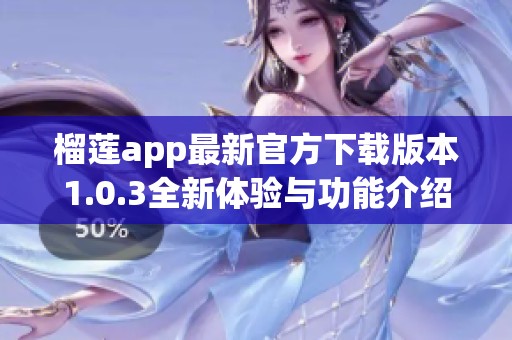 榴莲app最新官方下载版本1.0.3全新体验与功能介绍