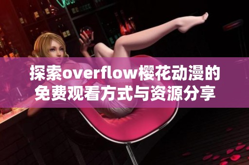 探索overflow樱花动漫的免费观看方式与资源分享