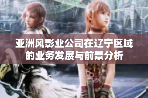 亚洲风影业公司在辽宁区域的业务发展与前景分析