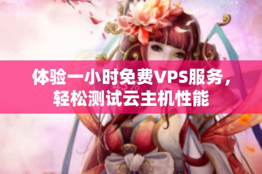 体验一小时免费VPS服务，轻松测试云主机性能