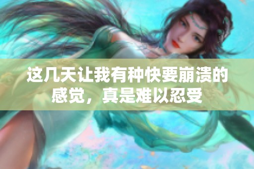 这几天让我有种快要崩溃的感觉，真是难以忍受