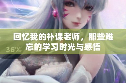 回忆我的补课老师，那些难忘的学习时光与感悟