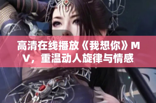 高清在线播放《我想你》MV，重温动人旋律与情感