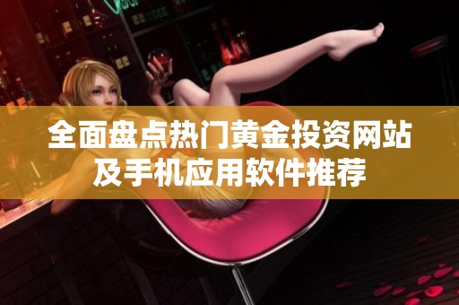 全面盘点热门黄金投资网站及手机应用软件推荐