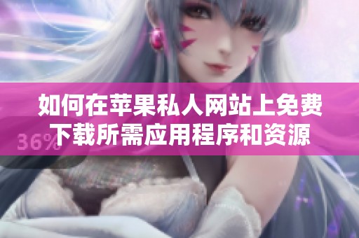 如何在苹果私人网站上免费下载所需应用程序和资源