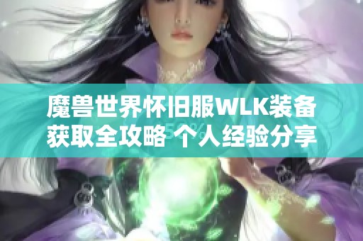 魔兽世界怀旧服WLK装备获取全攻略 个人经验分享