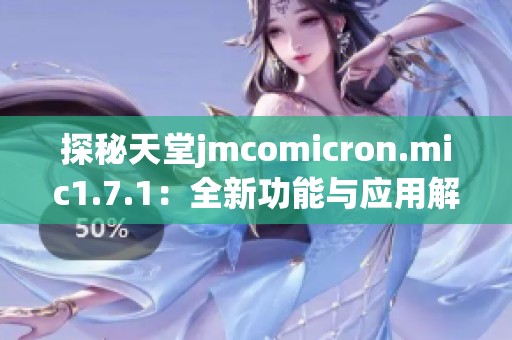 探秘天堂jmcomicron.mic1.7.1：全新功能与应用解析