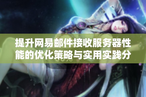 提升网易邮件接收服务器性能的优化策略与实用实践分享