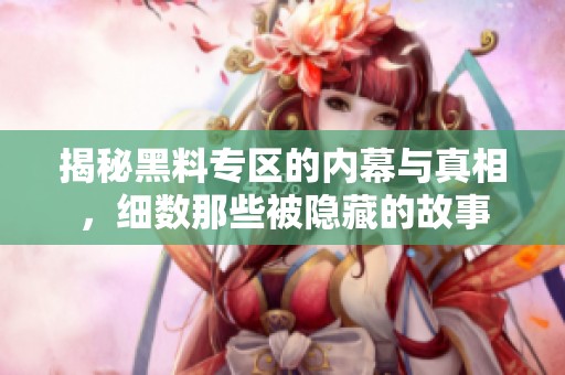揭秘黑料专区的内幕与真相，细数那些被隐藏的故事