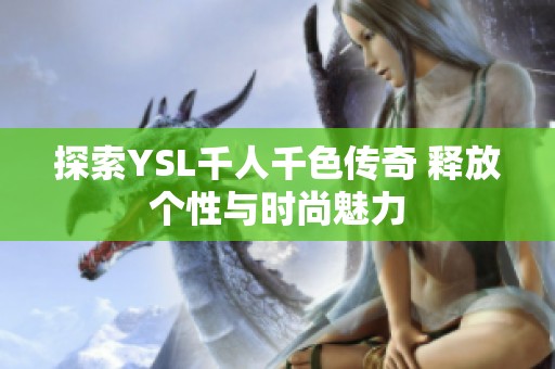 探索YSL千人千色传奇 释放个性与时尚魅力
