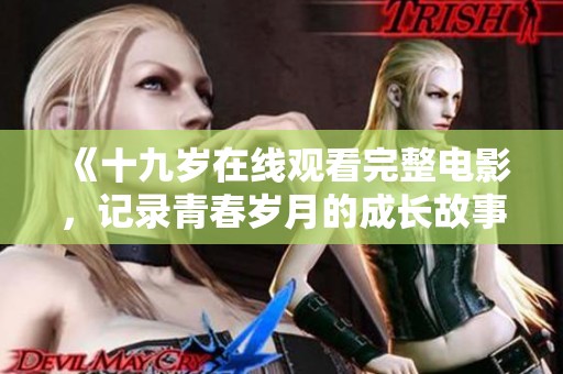 《十九岁在线观看完整电影，记录青春岁月的成长故事》