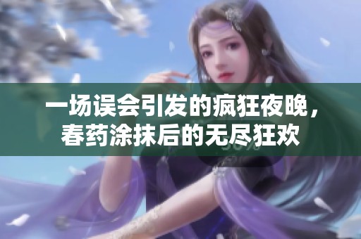 一场误会引发的疯狂夜晚，春药涂抹后的无尽狂欢
