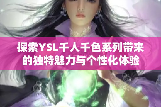探索YSL千人千色系列带来的独特魅力与个性化体验