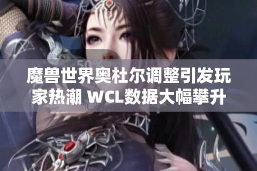 魔兽世界奥杜尔调整引发玩家热潮 WCL数据大幅攀升