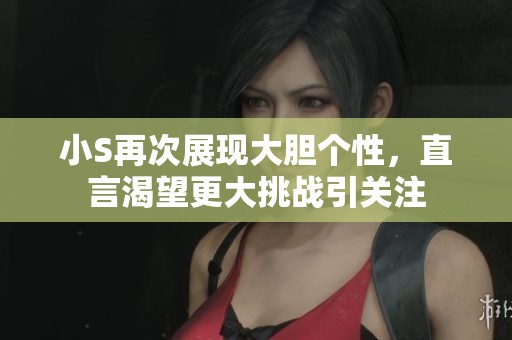 小S再次展现大胆个性，直言渴望更大挑战引关注