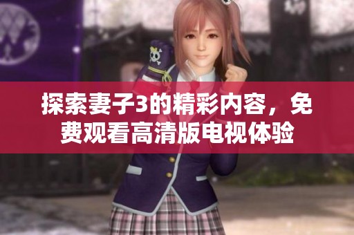 探索妻子3的精彩内容，免费观看高清版电视体验