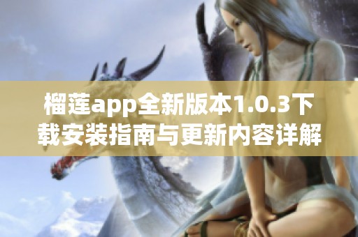 榴莲app全新版本1.0.3下载安装指南与更新内容详解