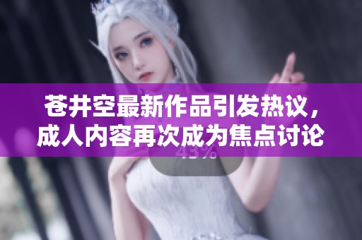 苍井空最新作品引发热议，成人内容再次成为焦点讨论