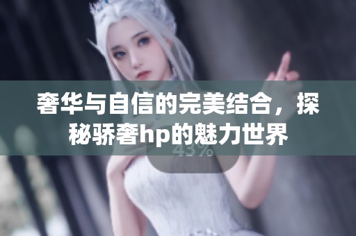 奢华与自信的完美结合，探秘骄奢hp的魅力世界