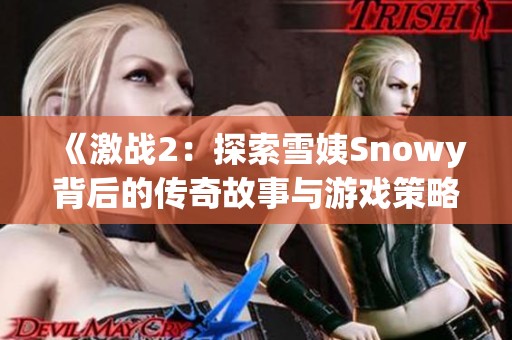 《激战2：探索雪姨Snowy背后的传奇故事与游戏策略》