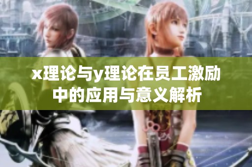 x理论与y理论在员工激励中的应用与意义解析
