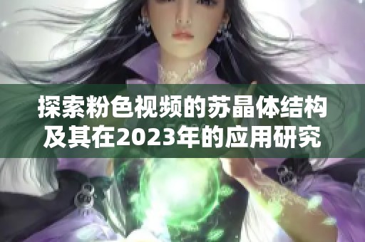 探索粉色视频的苏晶体结构及其在2023年的应用研究