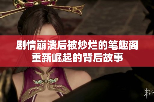 剧情崩溃后被炒烂的笔趣阁重新崛起的背后故事