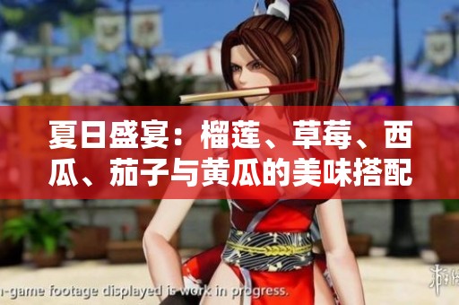 夏日盛宴：榴莲、草莓、西瓜、茄子与黄瓜的美味搭配探索