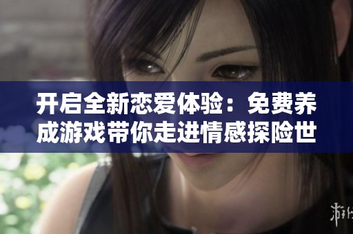 开启全新恋爱体验：免费养成游戏带你走进情感探险世界