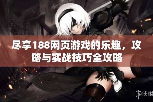 尽享188网页游戏的乐趣，攻略与实战技巧全攻略