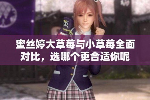 蜜丝婷大草莓与小草莓全面对比，选哪个更合适你呢