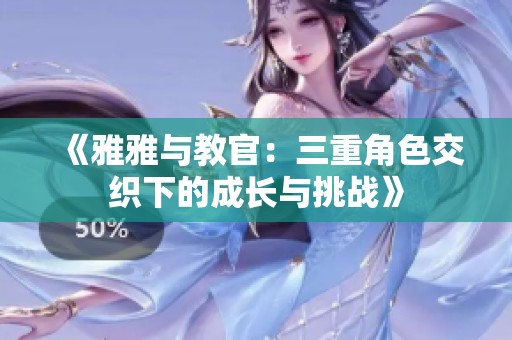《雅雅与教官：三重角色交织下的成长与挑战》