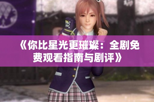 《你比星光更璀璨：全剧免费观看指南与剧评》