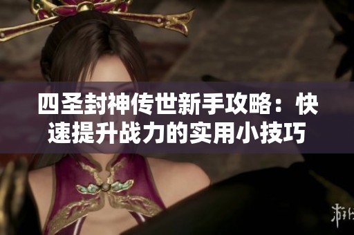 四圣封神传世新手攻略：快速提升战力的实用小技巧