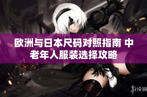 欧洲与日本尺码对照指南 中老年人服装选择攻略